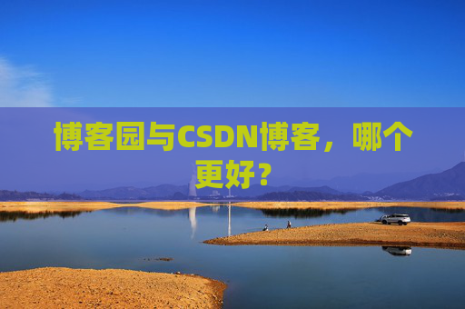 博客园与CSDN博客，哪个更好？