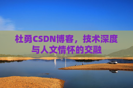 杜勇CSDN博客，技术深度与人文情怀的交融