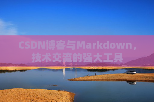 CSDN博客与Markdown，技术交流的强大工具