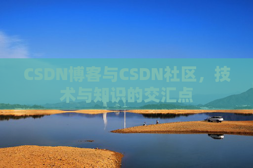 CSDN博客与CSDN社区,技术与知识的交汇点