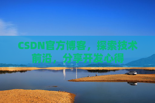 CSDN官方博客,探索技术前沿,分享开发心得