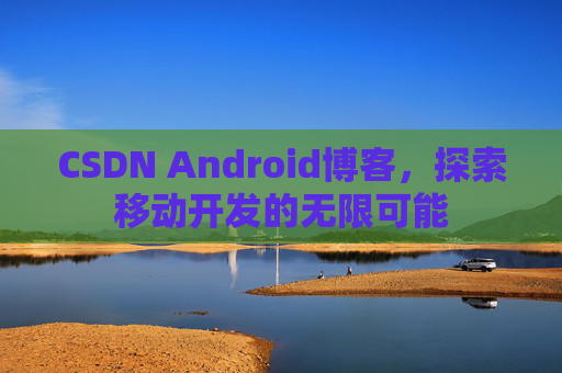 CSDN Android博客，探索移动开发的无限可能